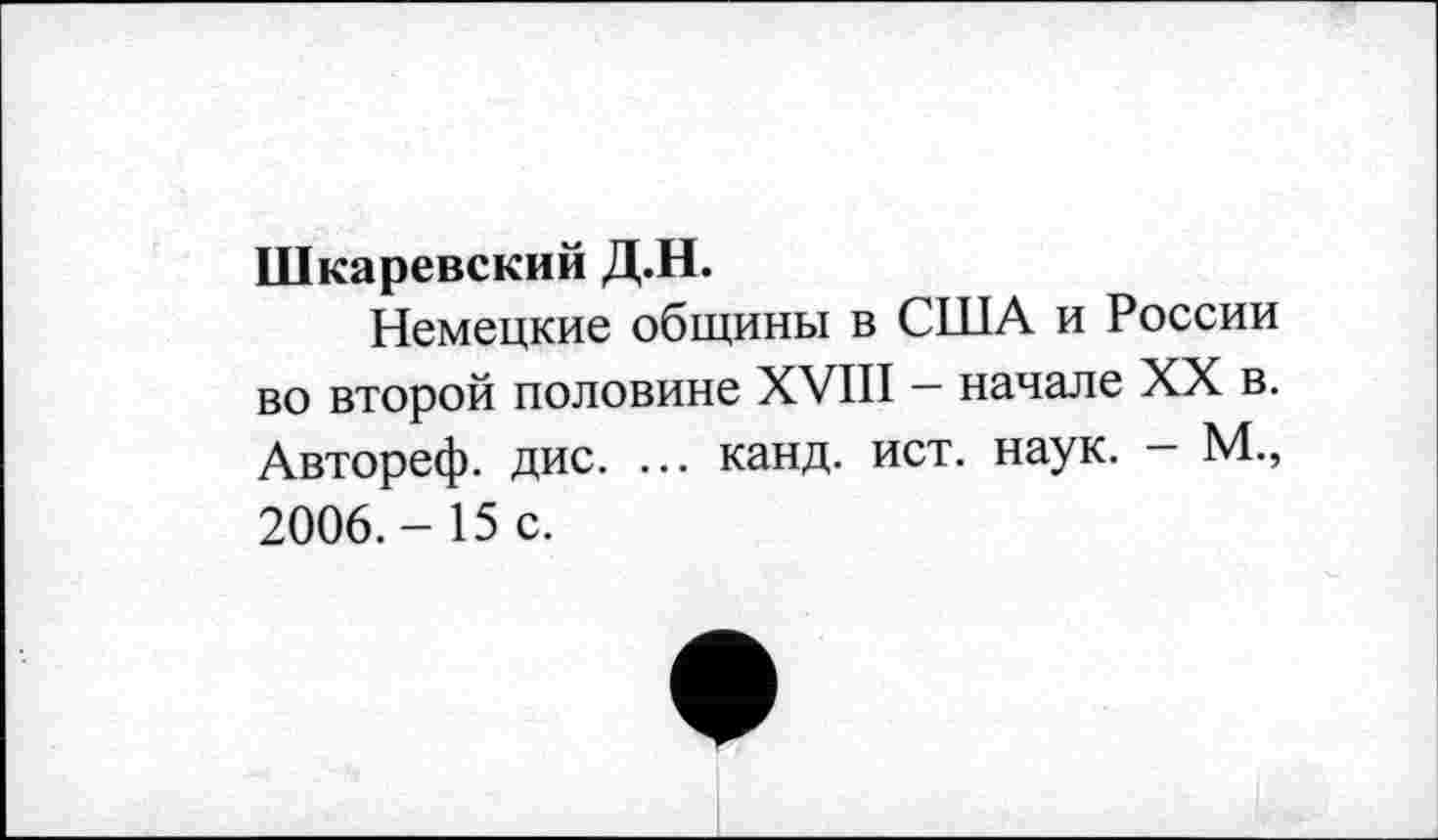 ﻿Шкаревский Д.Н.
Немецкие общины в США и России во второй половине XVIII — начале XX в. Автореф. дис. ... канд. ист. наук. — М., 2006.-15 с.